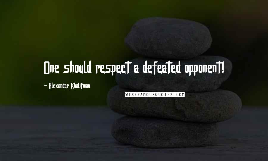 Alexander Khalifman Quotes: One should respect a defeated opponent!