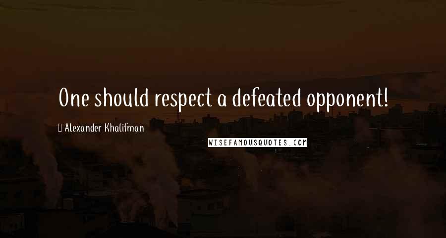 Alexander Khalifman Quotes: One should respect a defeated opponent!