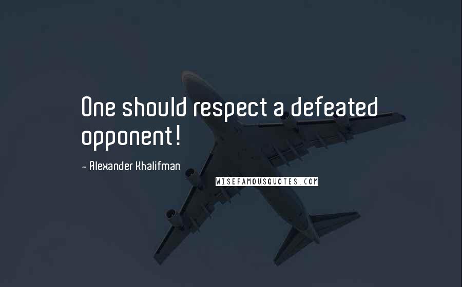 Alexander Khalifman Quotes: One should respect a defeated opponent!