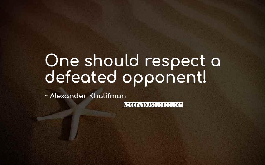 Alexander Khalifman Quotes: One should respect a defeated opponent!