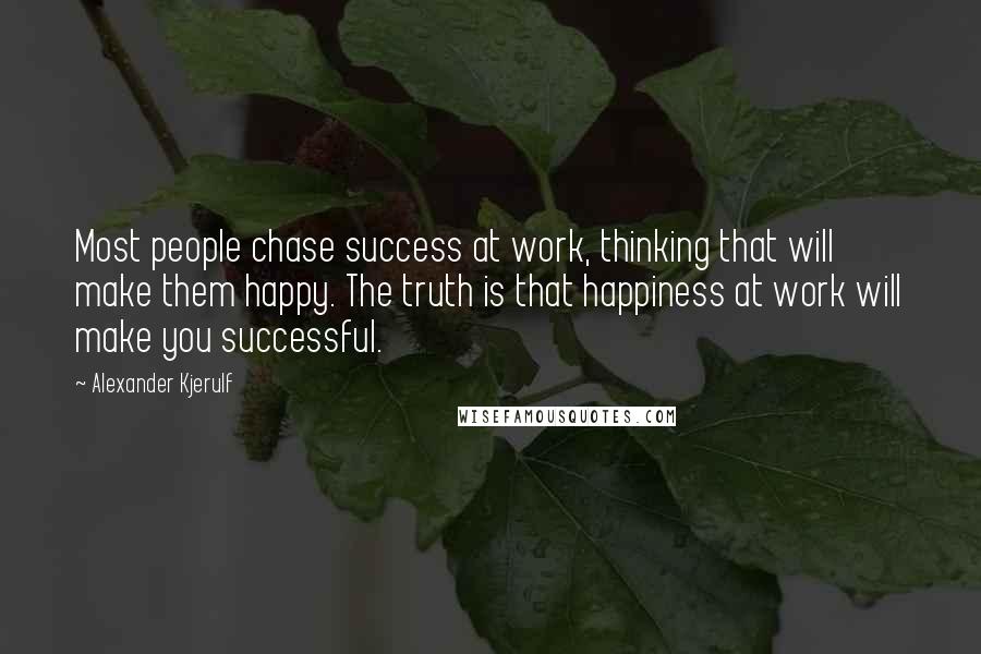 Alexander Kjerulf Quotes: Most people chase success at work, thinking that will make them happy. The truth is that happiness at work will make you successful.