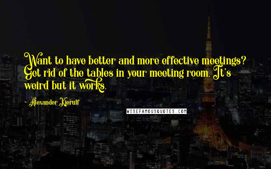 Alexander Kjerulf Quotes: Want to have better and more effective meetings? Get rid of the tables in your meeting room. It's weird but it works.