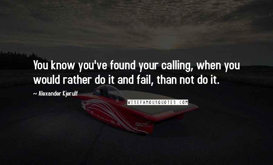 Alexander Kjerulf Quotes: You know you've found your calling, when you would rather do it and fail, than not do it.
