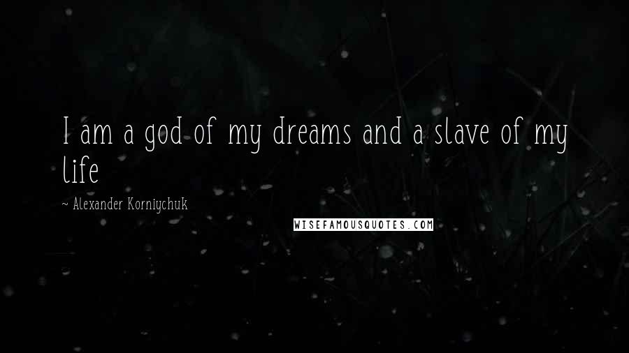 Alexander Korniychuk Quotes: I am a god of my dreams and a slave of my life