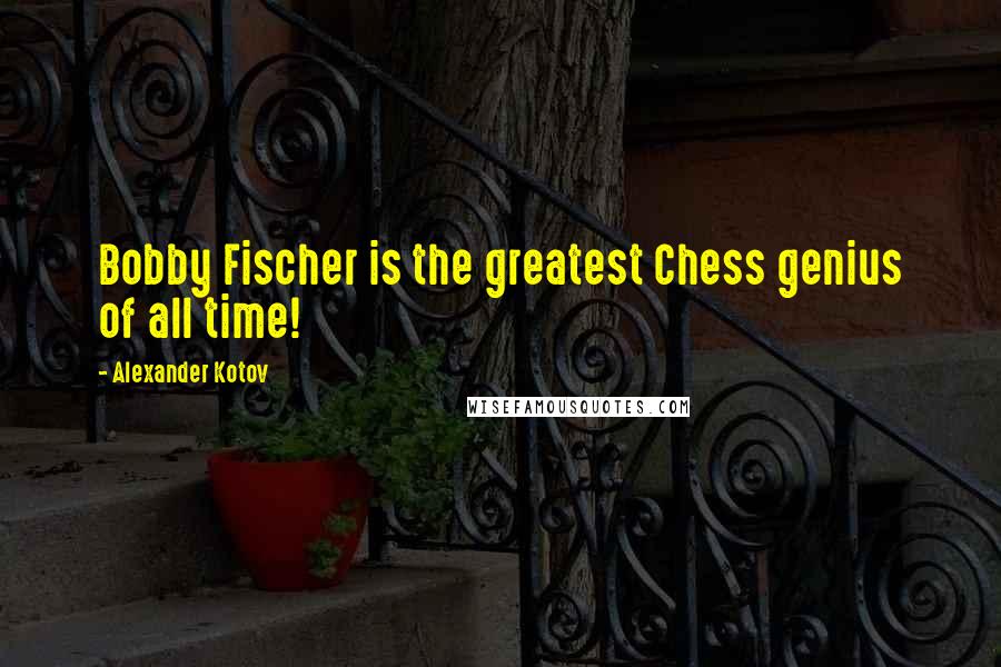 Alexander Kotov Quotes: Bobby Fischer is the greatest Chess genius of all time!