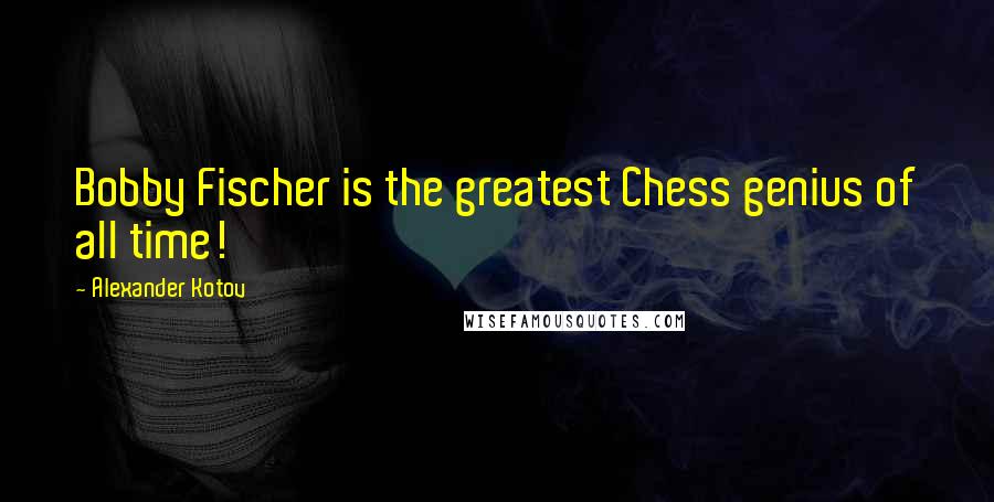 Alexander Kotov Quotes: Bobby Fischer is the greatest Chess genius of all time!