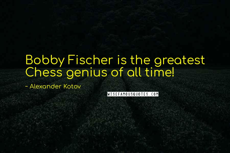 Alexander Kotov Quotes: Bobby Fischer is the greatest Chess genius of all time!