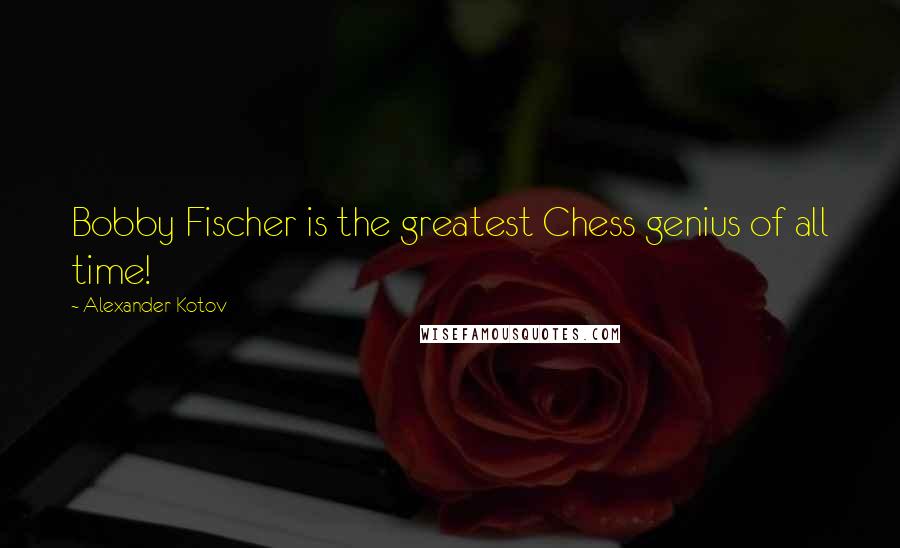 Alexander Kotov Quotes: Bobby Fischer is the greatest Chess genius of all time!