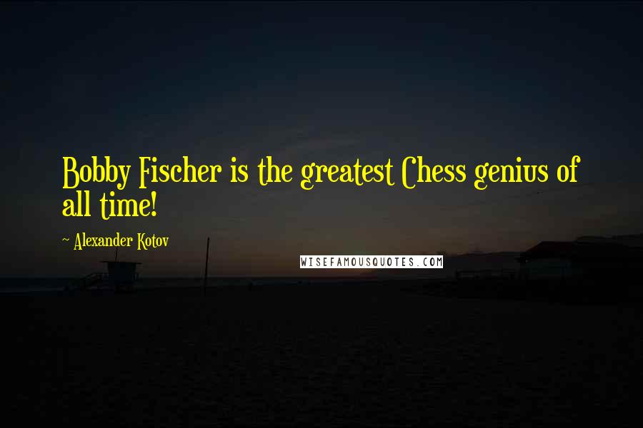 Alexander Kotov Quotes: Bobby Fischer is the greatest Chess genius of all time!