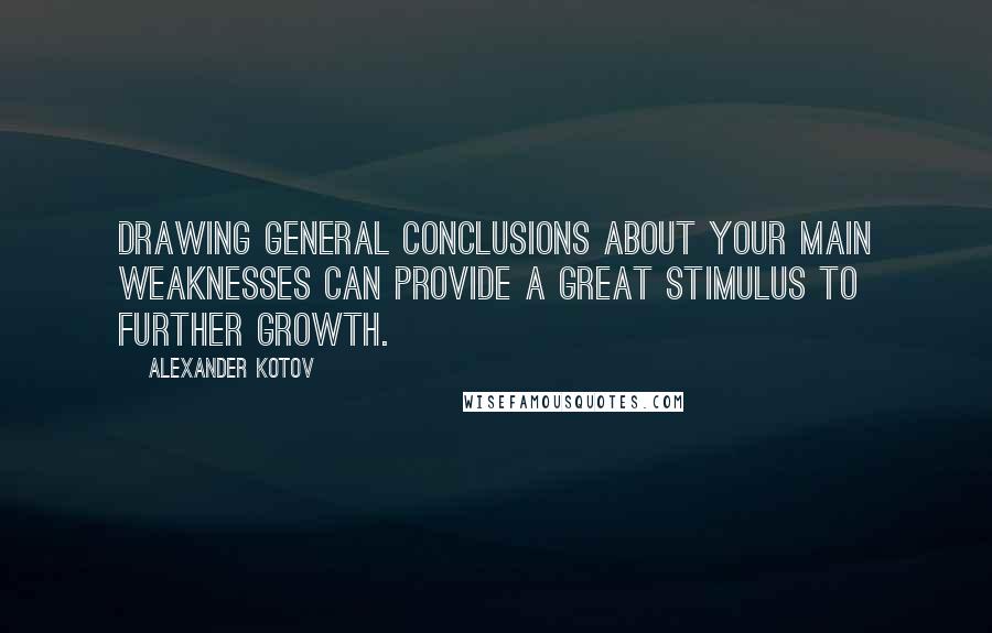 Alexander Kotov Quotes: Drawing general conclusions about your main weaknesses can provide a great stimulus to further growth.