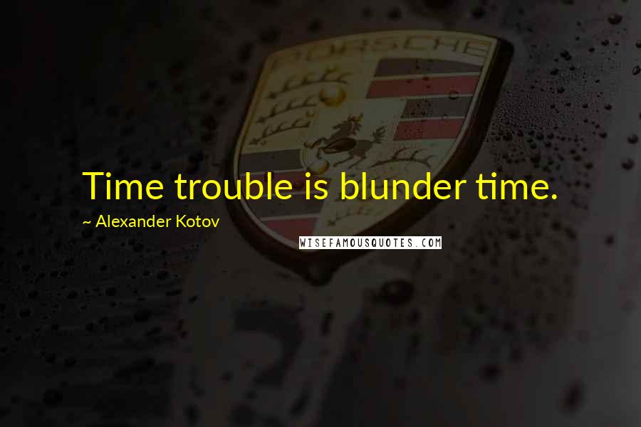 Alexander Kotov Quotes: Time trouble is blunder time.