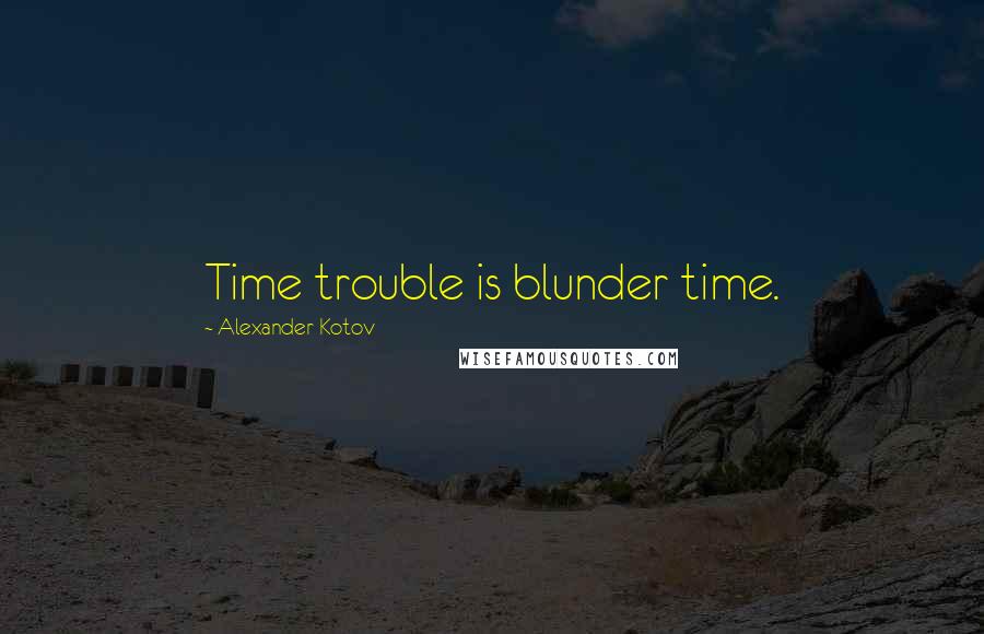 Alexander Kotov Quotes: Time trouble is blunder time.