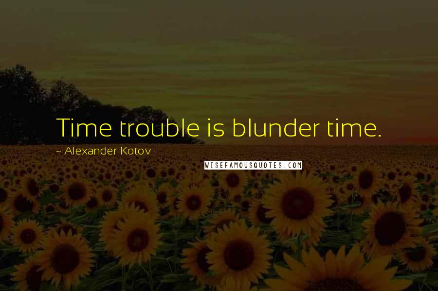 Alexander Kotov Quotes: Time trouble is blunder time.