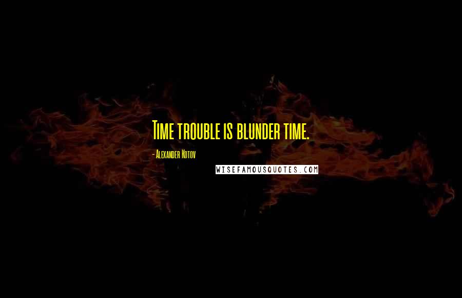 Alexander Kotov Quotes: Time trouble is blunder time.