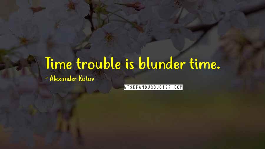 Alexander Kotov Quotes: Time trouble is blunder time.