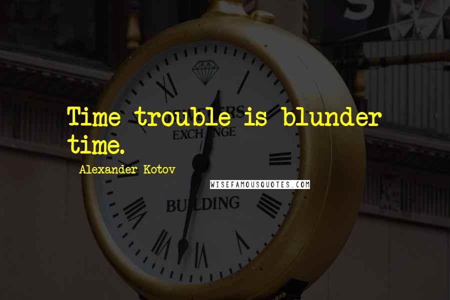 Alexander Kotov Quotes: Time trouble is blunder time.