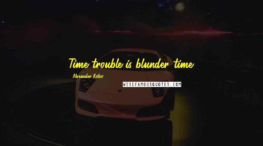 Alexander Kotov Quotes: Time trouble is blunder time.