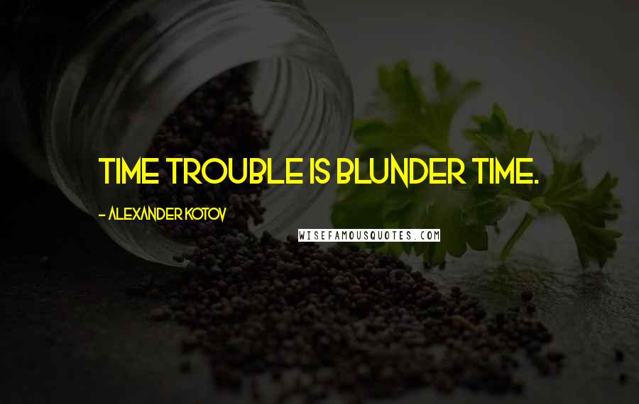 Alexander Kotov Quotes: Time trouble is blunder time.