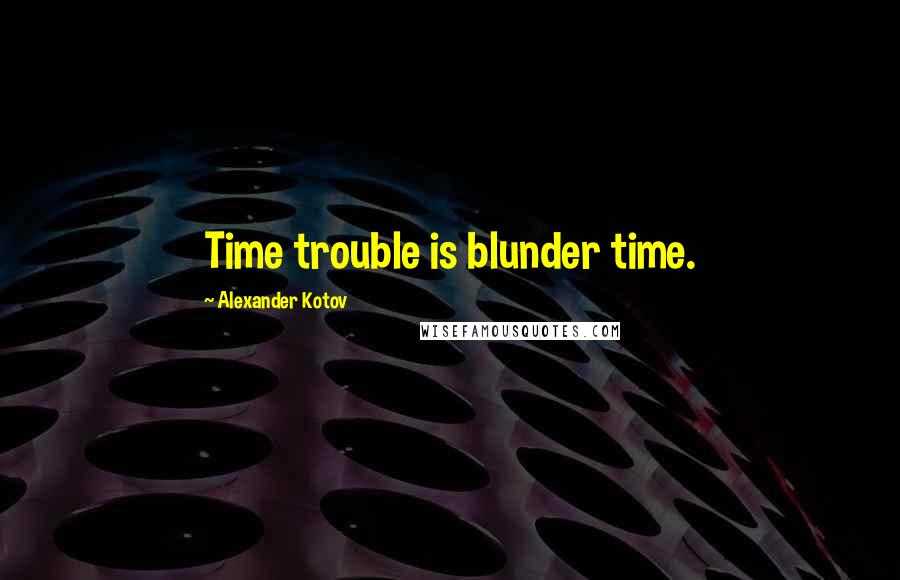 Alexander Kotov Quotes: Time trouble is blunder time.