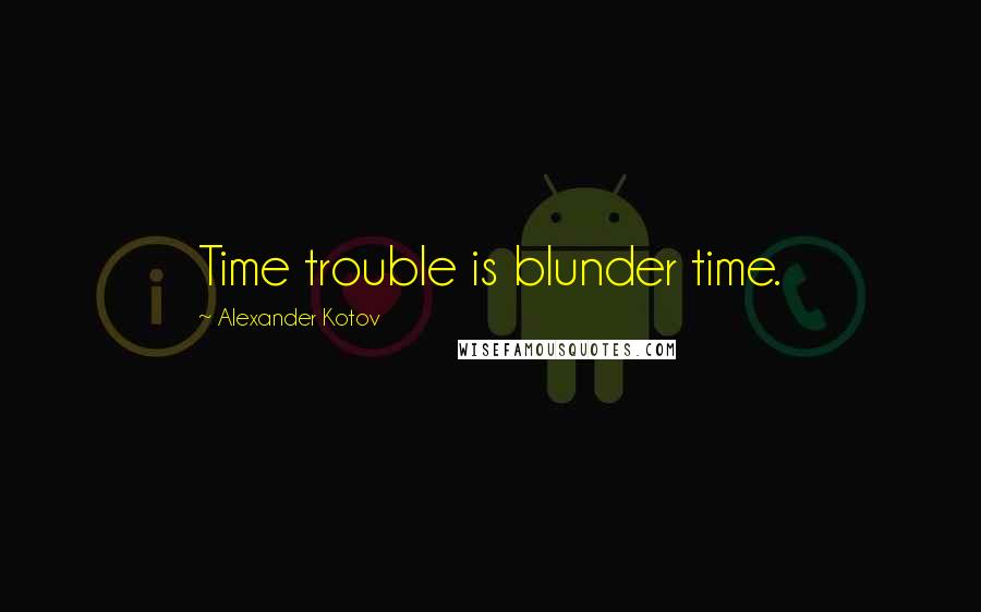 Alexander Kotov Quotes: Time trouble is blunder time.