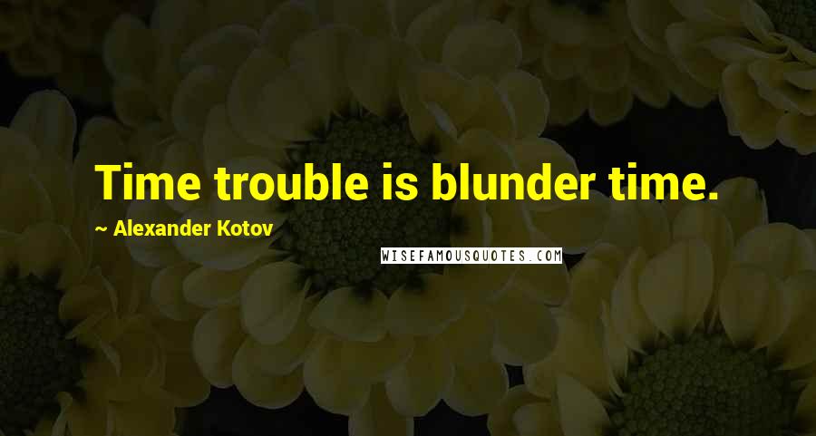Alexander Kotov Quotes: Time trouble is blunder time.