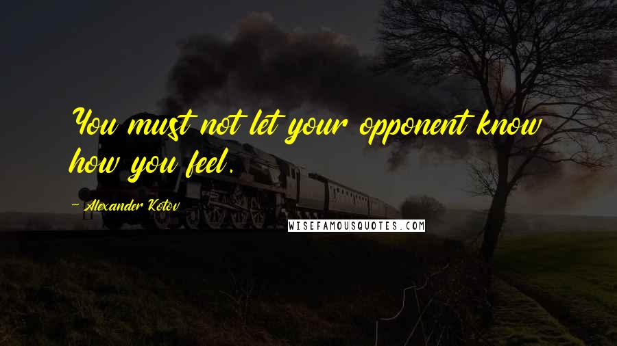 Alexander Kotov Quotes: You must not let your opponent know how you feel.