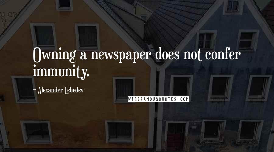 Alexander Lebedev Quotes: Owning a newspaper does not confer immunity.