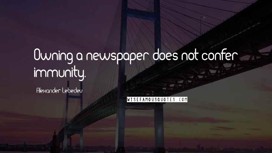 Alexander Lebedev Quotes: Owning a newspaper does not confer immunity.