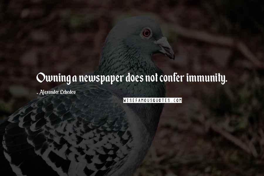 Alexander Lebedev Quotes: Owning a newspaper does not confer immunity.