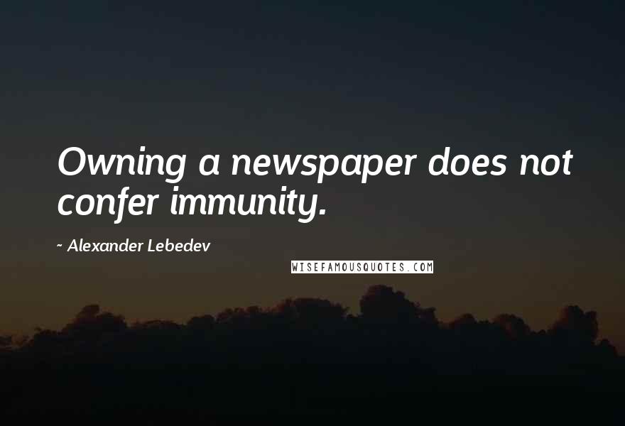 Alexander Lebedev Quotes: Owning a newspaper does not confer immunity.