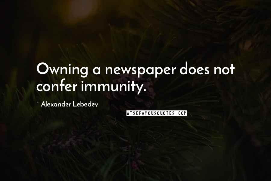 Alexander Lebedev Quotes: Owning a newspaper does not confer immunity.