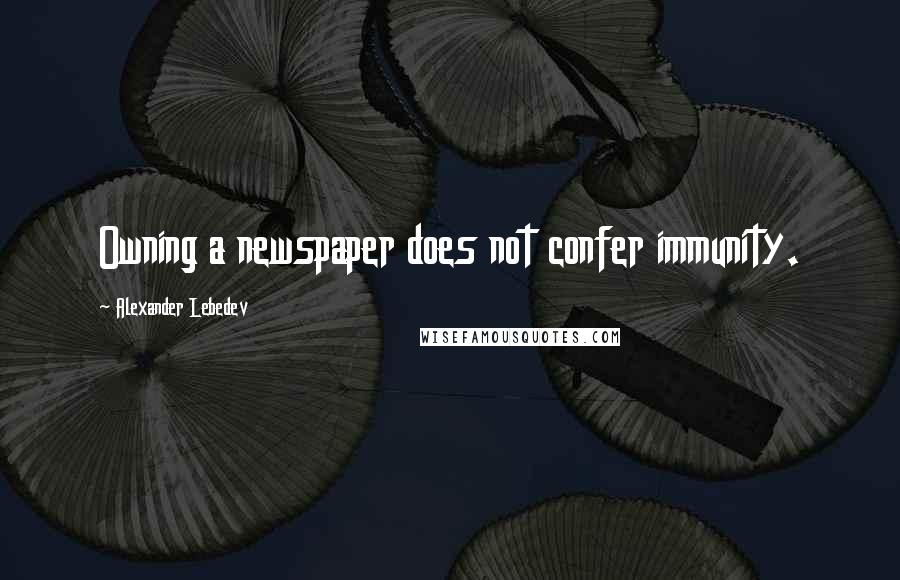 Alexander Lebedev Quotes: Owning a newspaper does not confer immunity.