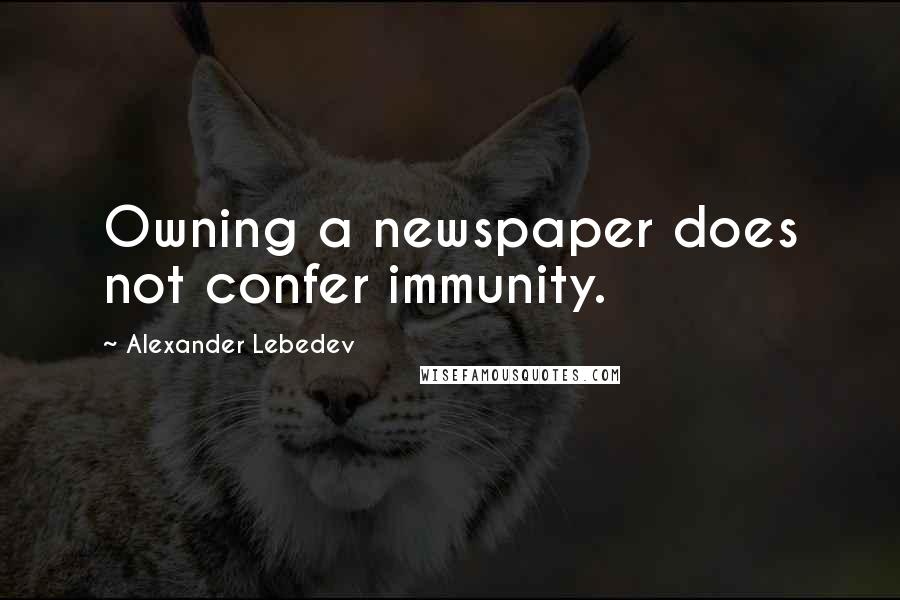 Alexander Lebedev Quotes: Owning a newspaper does not confer immunity.