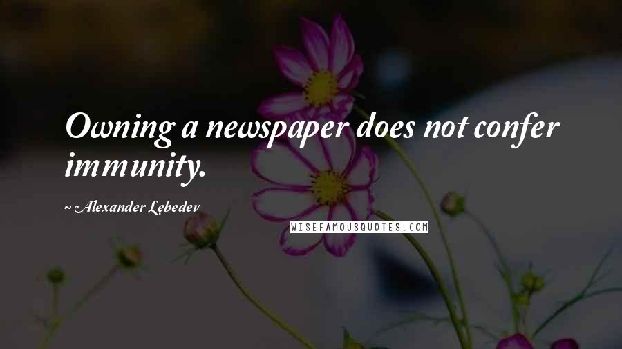 Alexander Lebedev Quotes: Owning a newspaper does not confer immunity.