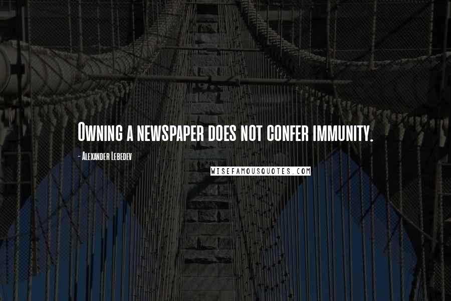 Alexander Lebedev Quotes: Owning a newspaper does not confer immunity.