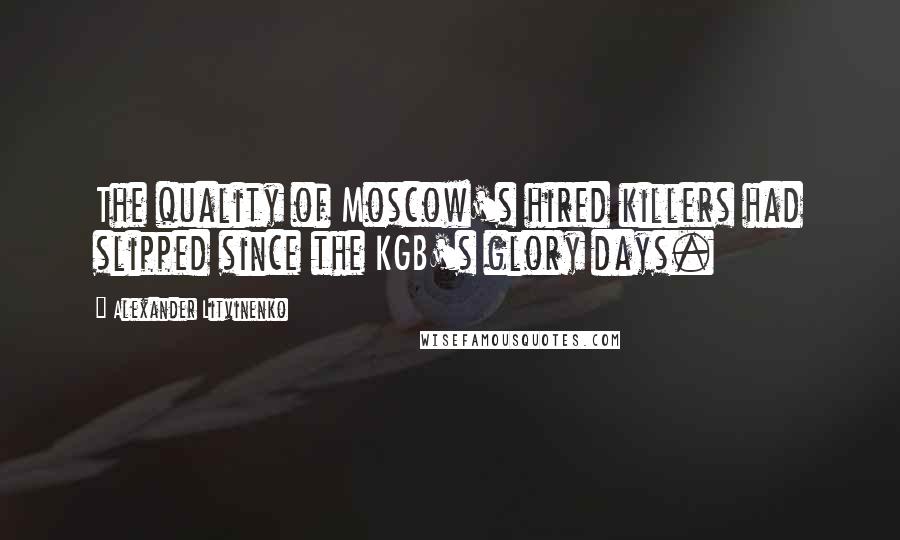 Alexander Litvinenko Quotes: The quality of Moscow's hired killers had slipped since the KGB's glory days.