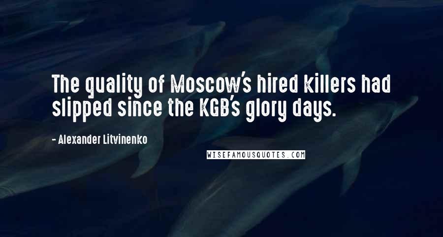 Alexander Litvinenko Quotes: The quality of Moscow's hired killers had slipped since the KGB's glory days.