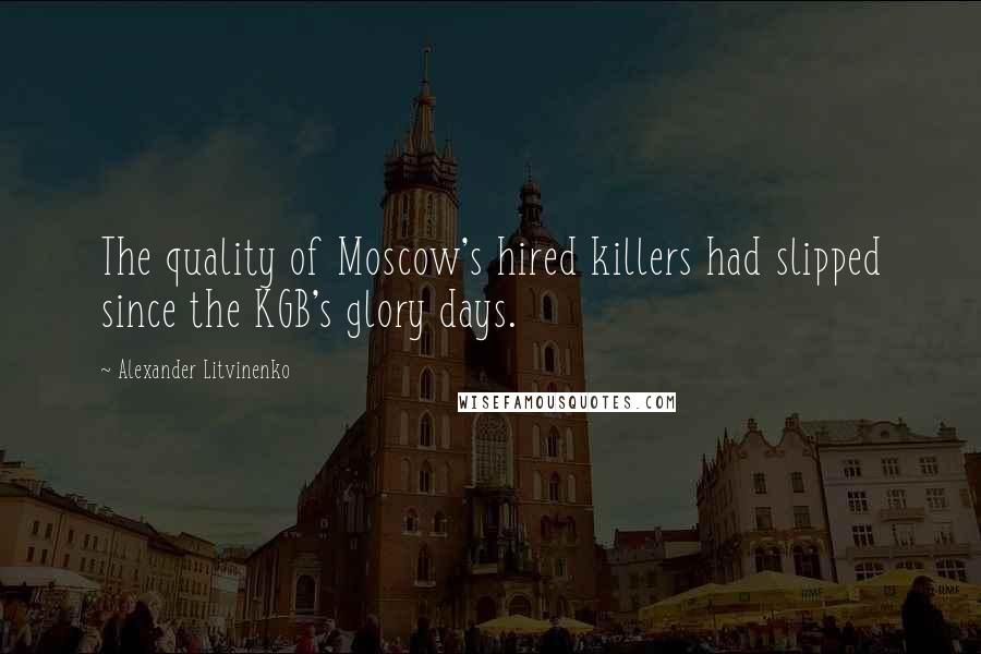 Alexander Litvinenko Quotes: The quality of Moscow's hired killers had slipped since the KGB's glory days.