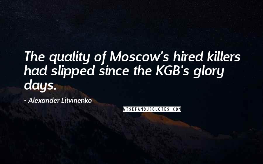 Alexander Litvinenko Quotes: The quality of Moscow's hired killers had slipped since the KGB's glory days.