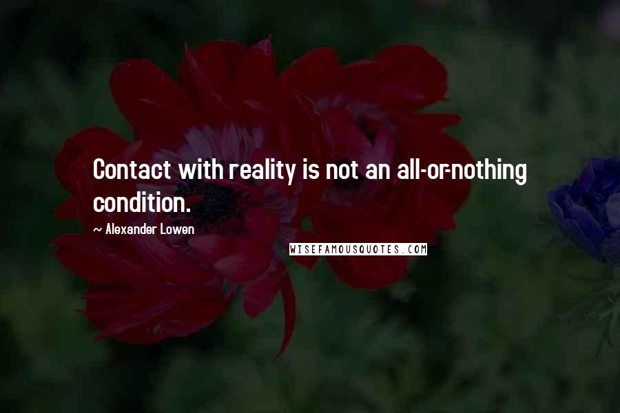 Alexander Lowen Quotes: Contact with reality is not an all-or-nothing condition.