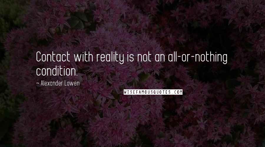 Alexander Lowen Quotes: Contact with reality is not an all-or-nothing condition.