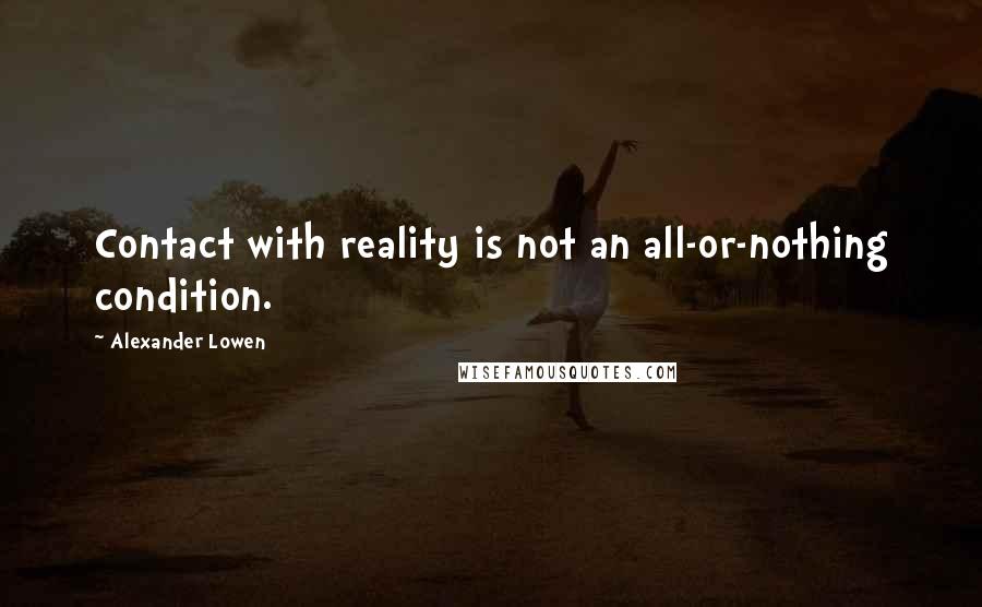 Alexander Lowen Quotes: Contact with reality is not an all-or-nothing condition.