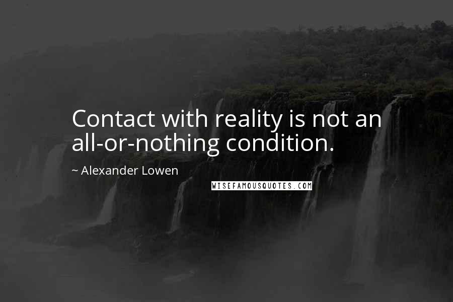 Alexander Lowen Quotes: Contact with reality is not an all-or-nothing condition.