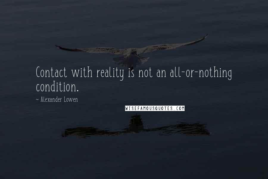 Alexander Lowen Quotes: Contact with reality is not an all-or-nothing condition.