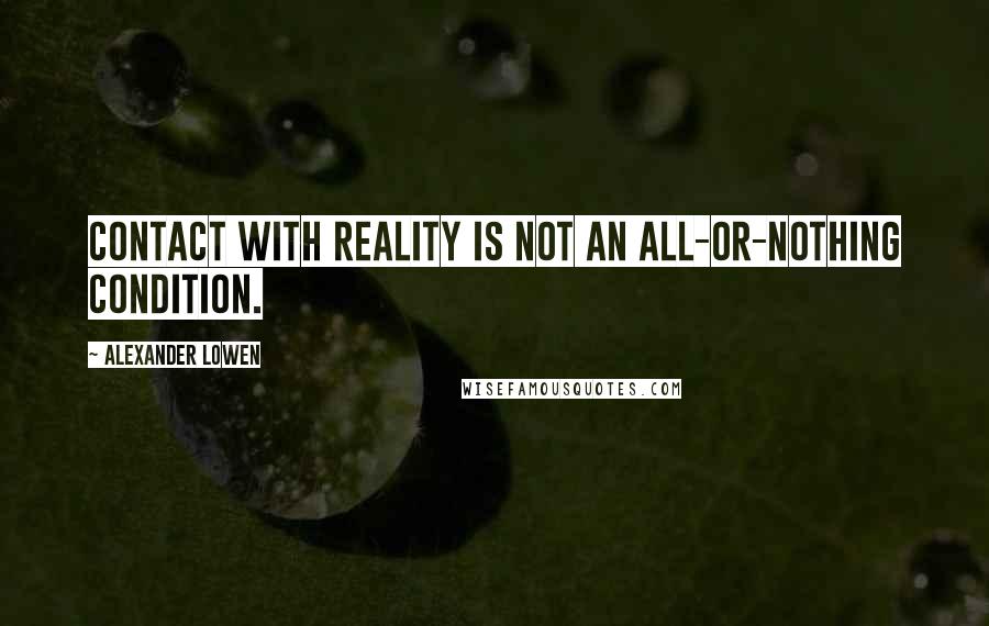 Alexander Lowen Quotes: Contact with reality is not an all-or-nothing condition.