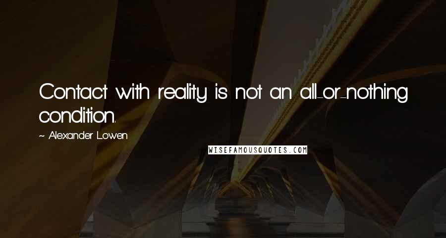 Alexander Lowen Quotes: Contact with reality is not an all-or-nothing condition.