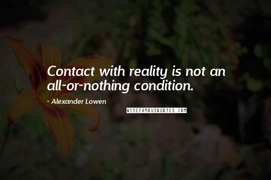 Alexander Lowen Quotes: Contact with reality is not an all-or-nothing condition.