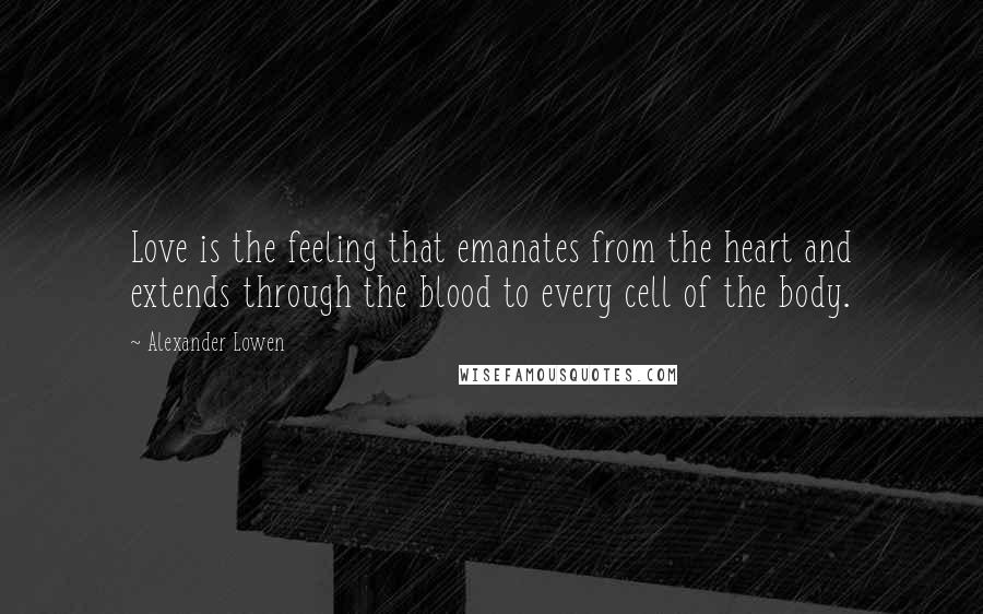 Alexander Lowen Quotes: Love is the feeling that emanates from the heart and extends through the blood to every cell of the body.