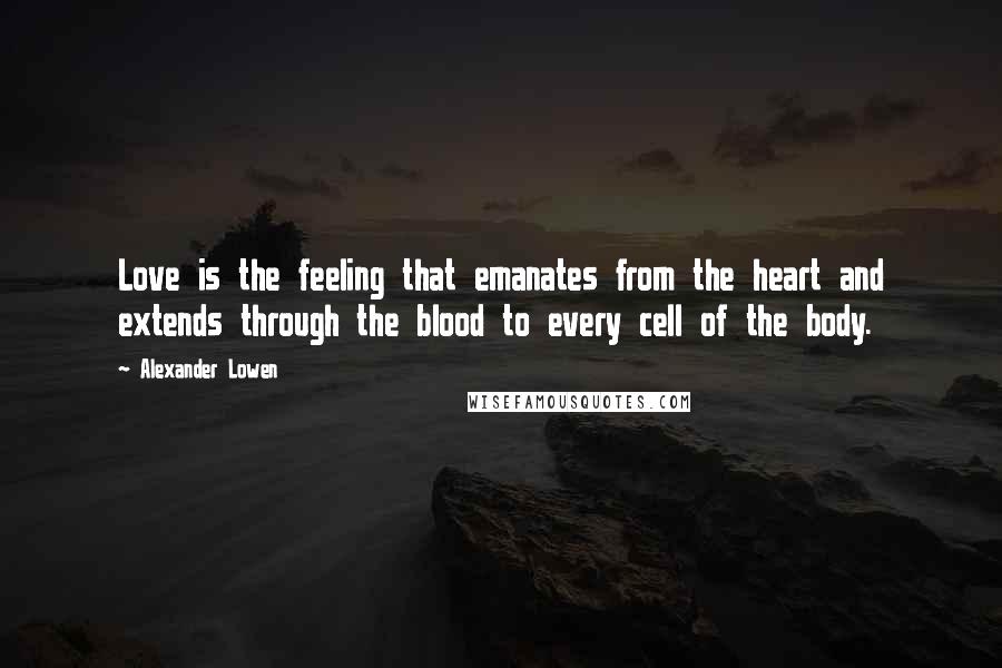 Alexander Lowen Quotes: Love is the feeling that emanates from the heart and extends through the blood to every cell of the body.