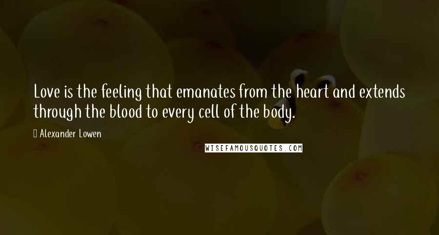 Alexander Lowen Quotes: Love is the feeling that emanates from the heart and extends through the blood to every cell of the body.